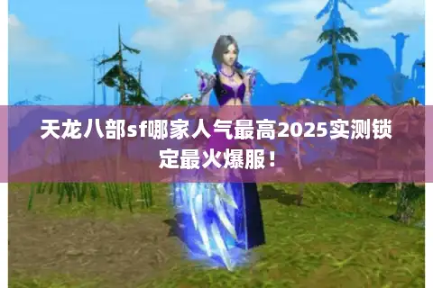 天龙八部sf哪家人气最高2025实测锁定最火爆服！