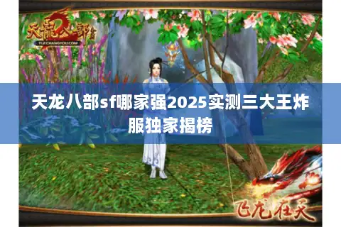 天龙八部sf哪家强2025实测三大王炸服独家揭榜