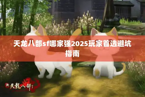 天龙八部sf哪家强2025玩家首选避坑指南