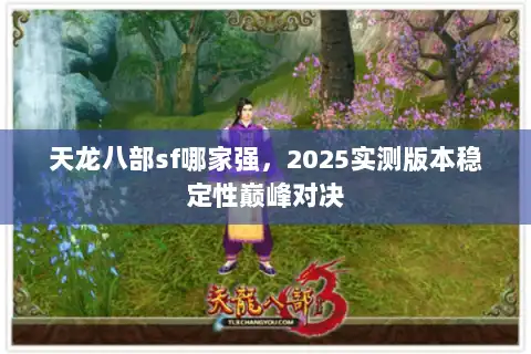 天龙八部sf哪家强，2025实测版本稳定性巅峰对决