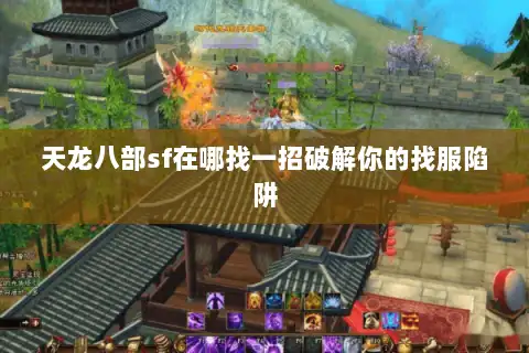 天龙八部sf在哪找一招破解你的找服陷阱