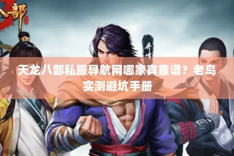 天龙八部私服导航网哪家真靠谱？老鸟实测避坑手册