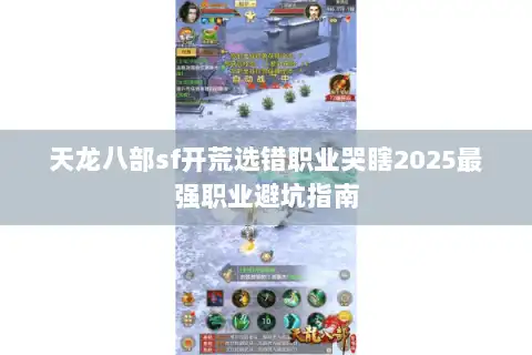 天龙八部sf开荒选错职业哭瞎2025最强职业避坑指南