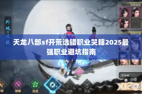 天龙八部sf开荒选错职业哭瞎2025最强职业避坑指南