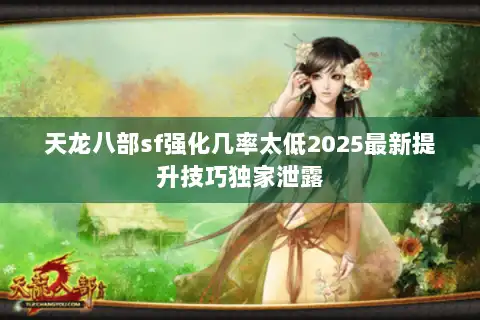 天龙八部sf强化几率太低2025最新提升技巧独家泄露