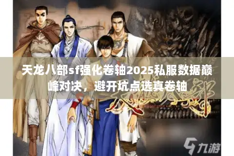 天龙八部sf强化卷轴2025私服数据巅峰对决，避开坑点选真卷轴