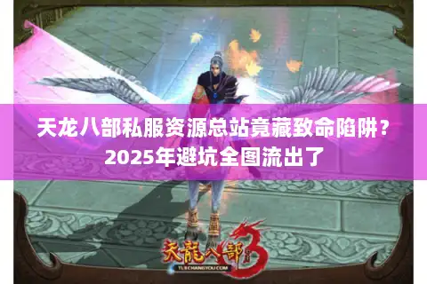 天龙八部私服资源总站竟藏致命陷阱?2025年避坑全图流出了 天龙八部私服资源总站竟藏致命陷阱?2025年避坑全图流出了
