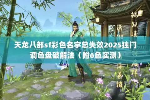天龙八部sf彩色名字总失效2025独门调色盘破解法（附6色实测）