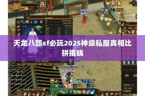 天龙八部sf必玩2025神级私服真相比拼揭晓