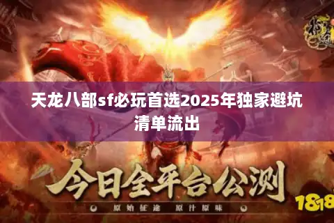 天龙八部sf必玩首选2025年独家避坑清单流出