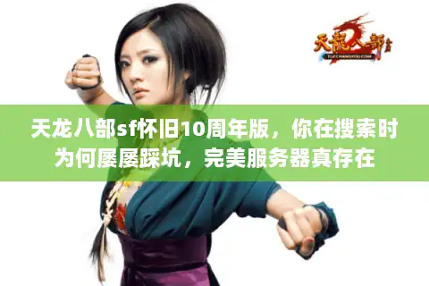 天龙八部sf怀旧10周年版，你在搜索时为何屡屡踩坑，完美服务器真存在
