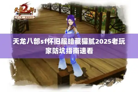 天龙八部sf怀旧服暗藏猫腻2025老玩家防坑指南速看