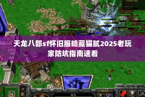 天龙八部sf怀旧服暗藏猫腻2025老玩家防坑指南速看