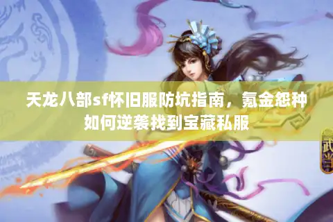 天龙八部sf怀旧服防坑指南,氪金怨种如何逆袭找到宝藏私服 天龙八部sf怀旧服防坑指南,氪金怨种如何逆袭找到宝藏私服