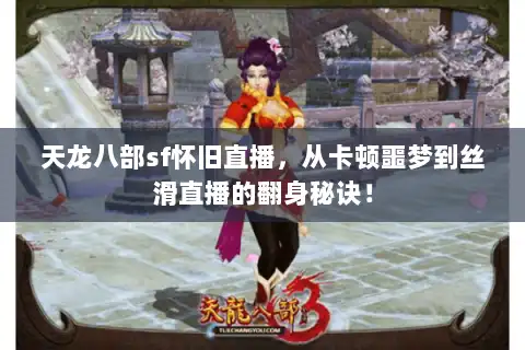 天龙八部sf怀旧直播，从卡顿噩梦到丝滑直播的翻身秘诀！