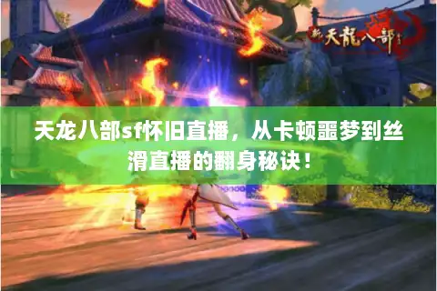 天龙八部sf怀旧直播，从卡顿噩梦到丝滑直播的翻身秘诀！