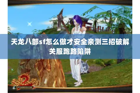 天龙八部sf怎么做才安全亲测三招破解关服跑路陷阱