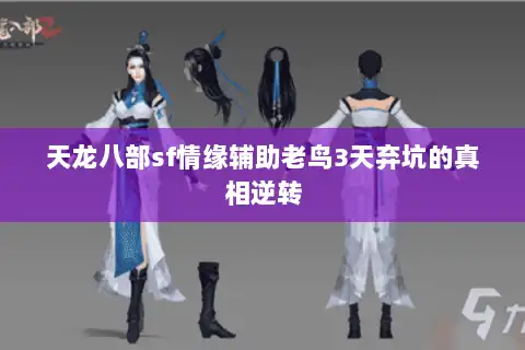 天龙八部sf情缘辅助老鸟3天弃坑的真相逆转 天龙八部sf情缘辅助老鸟3天弃坑的真相逆转