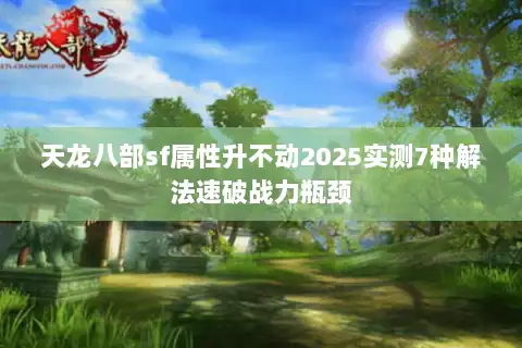 天龙八部sf属性升不动2025实测7种解法速破战力瓶颈