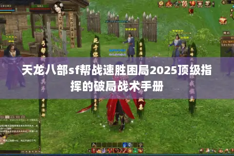 天龙八部sf帮战速胜困局2025顶级指挥的破局战术手册