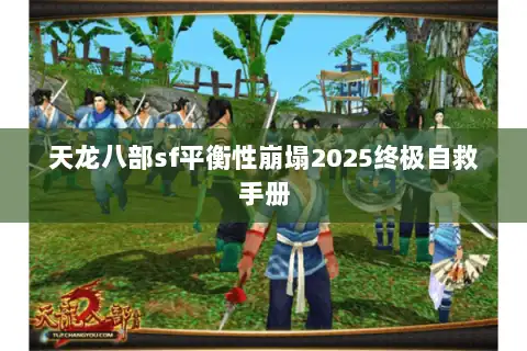 天龙八部sf平衡性崩塌2025终极自救手册
