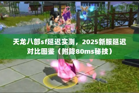 天龙八部sf延迟实测,2025新服延迟对比图鉴(附降80ms秘技) 天龙八部sf延迟实测,2025新服延迟对比图鉴(附降80ms秘技)