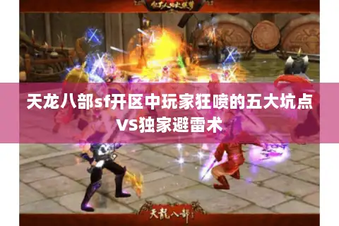 天龙八部sf开区中玩家狂喷的五大坑点VS独家避雷术
