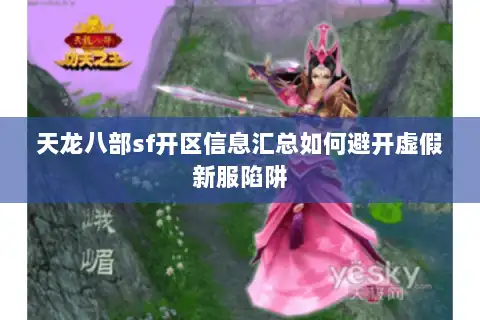 天龙八部sf开区信息汇总如何避开虚假新服陷阱 天龙八部sf开区信息汇总如何避开虚假新服陷阱