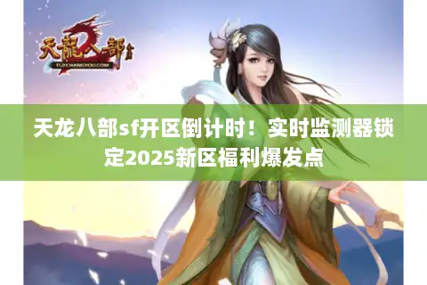 天龙八部sf开区倒计时！实时监测器锁定2025新区福利爆发点