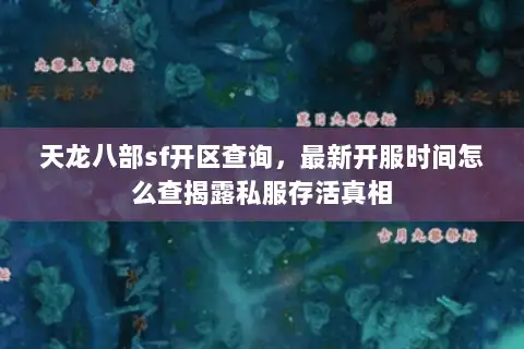 天龙八部sf开区查询，最新开服时间怎么查揭露私服存活真相