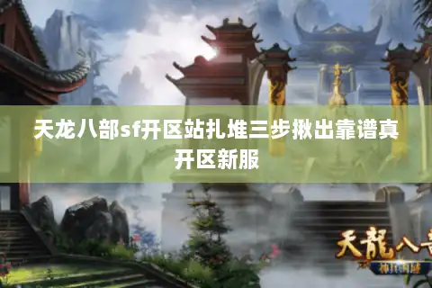 天龙八部sf开区站扎堆三步揪出靠谱真开区新服