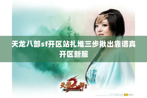 天龙八部sf开区站扎堆三步揪出靠谱真开区新服