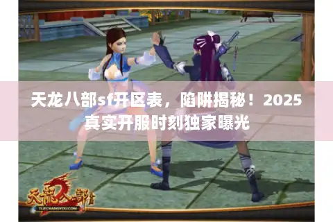 天龙八部sf开区表，陷阱揭秘！2025真实开服时刻独家曝光