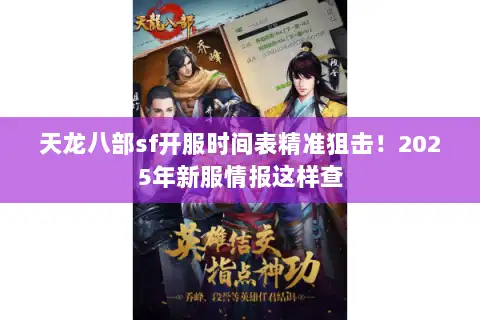 天龙八部sf开服时间表精准狙击！2025年新服情报这样查
