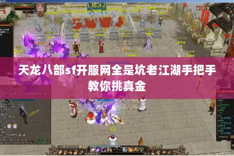 天龙八部sf开服网全是坑老江湖手把手教你挑真金 天龙八部sf开服网全是坑老江湖手把手教你挑真金