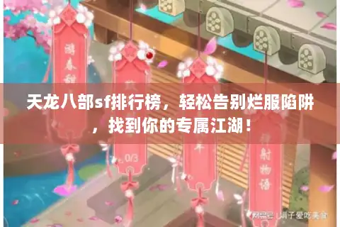 天龙八部sf排行榜,轻松告别烂服陷阱,找到你的专属江湖! 天龙八部sf排行榜,轻松告别烂服陷阱,找到你的专属江湖!