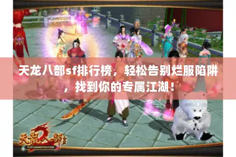 天龙八部sf排行榜,轻松告别烂服陷阱,找到你的专属江湖! 天龙八部sf排行榜,轻松告别烂服陷阱,找到你的专属江湖!