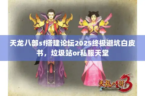 天龙八部sf搭建论坛2025终极避坑白皮书，垃圾站or私服天堂