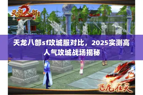 天龙八部sf攻城服对比,2025实测高人气攻城战场揭秘 天龙八部sf攻城服对比,2025实测高人气攻城战场揭秘