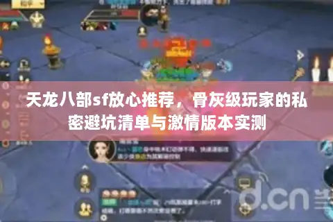 天龙八部sf放心推荐，骨灰级玩家的私密避坑清单与激情版本实测