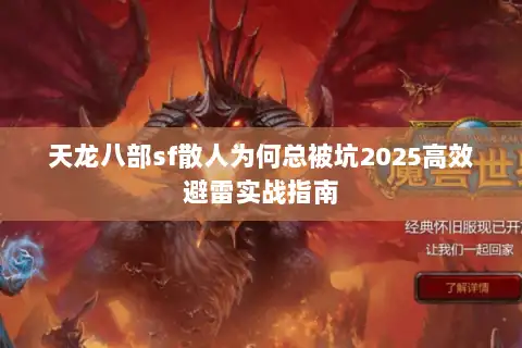 天龙八部sf散人为何总被坑2025高效避雷实战指南 天龙八部sf散人为何总被坑2025高效避雷实战指南