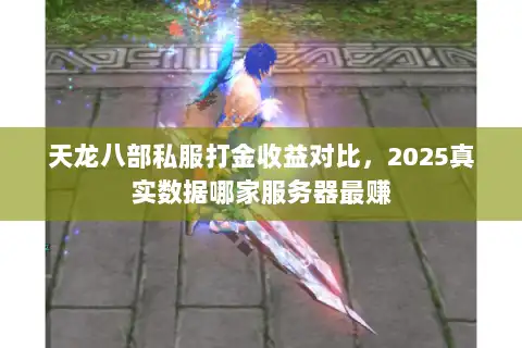 天龙八部私服打金收益对比，2025真实数据哪家服务器最赚