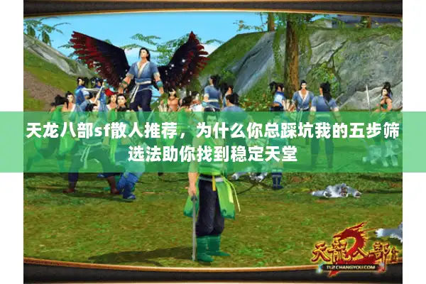 天龙八部sf散人推荐，为什么你总踩坑我的五步筛选法助你找到稳定天堂