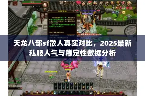 天龙八部sf散人真实对比，2025最新私服人气与稳定性数据分析