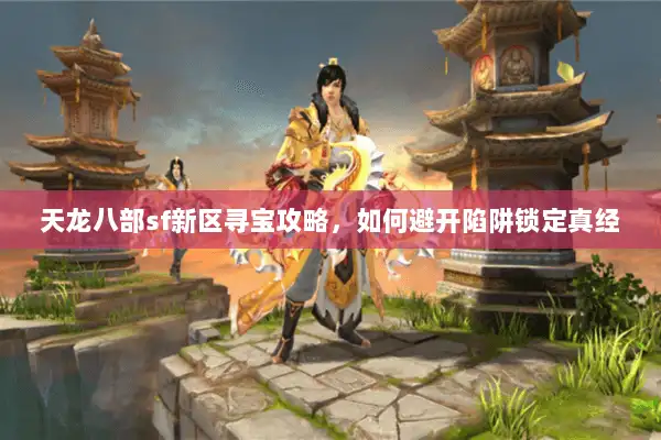 天龙八部sf新区寻宝攻略，如何避开陷阱锁定真经