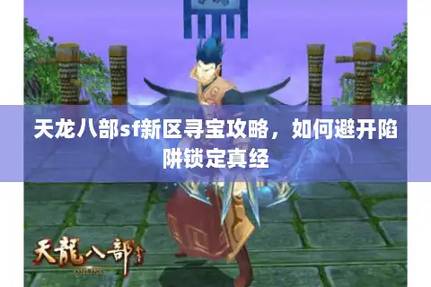 天龙八部sf新区寻宝攻略，如何避开陷阱锁定真经