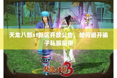 天龙八部sf新区开放公告,如何避开骗子私服陷阱 天龙八部sf新区开放公告,如何避开骗子私服陷阱