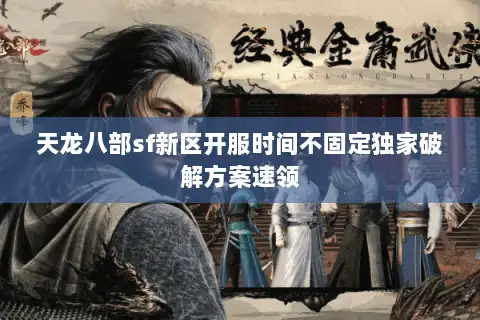 天龙八部sf新区开服时间不固定独家破解方案速领