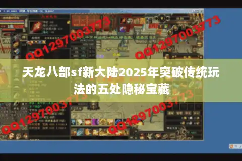 天龙八部sf新大陆2025年突破传统玩法的五处隐秘宝藏 天龙八部sf新大陆2025年突破传统玩法的五处隐秘宝藏