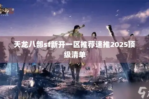 天龙八部sf新开一区推荐速推2025顶级清单